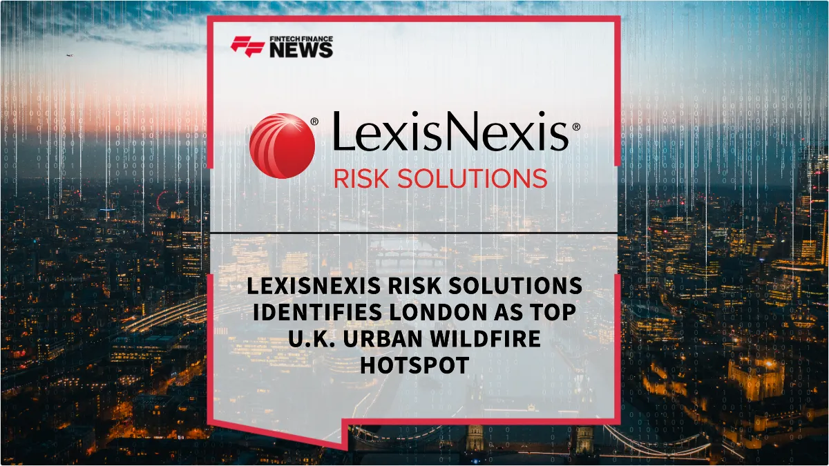 Press Release: LexisNexis Risk Solutions Identifies London as Top U.K. Urban Wildfire Hotspot | Featured Image by FF News